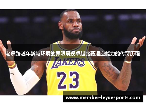 老詹跨越年龄与环境的界限展现卓越比赛适应能力的传奇历程