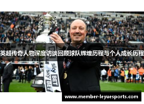 英超传奇人物深度访谈回顾球队辉煌历程与个人成长历程
