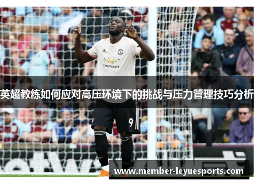 英超教练如何应对高压环境下的挑战与压力管理技巧分析