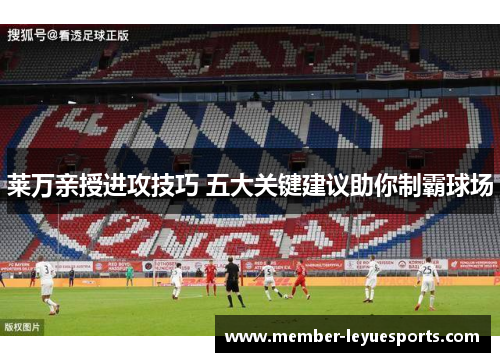 莱万亲授进攻技巧 五大关键建议助你制霸球场