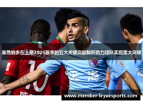莱昂纳多在上港2025赛季的五大关键贡献解析助力球队实现重大突破