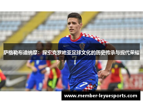 萨格勒布迪纳摩：探索克罗地亚足球文化的历史传承与现代荣耀