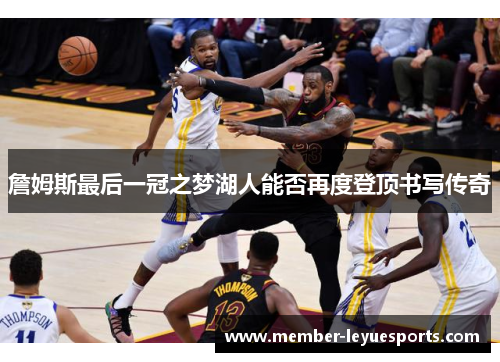 詹姆斯最后一冠之梦湖人能否再度登顶书写传奇 詹姆斯最后一冠之梦湖人能否再度登顶书写传奇