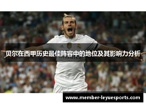 贝尔在西甲历史最佳阵容中的地位及其影响力分析 贝尔在西甲历史最佳阵容中的地位及其影响力分析