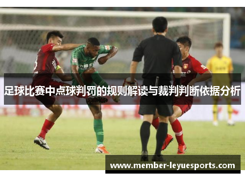 足球比赛中点球判罚的规则解读与裁判判断依据分析 足球比赛中点球判罚的规则解读与裁判判断依据分析