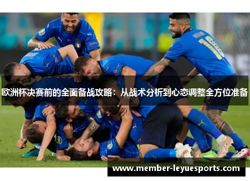 欧洲杯决赛前的全面备战攻略：从战术分析到心态调整全方位准备