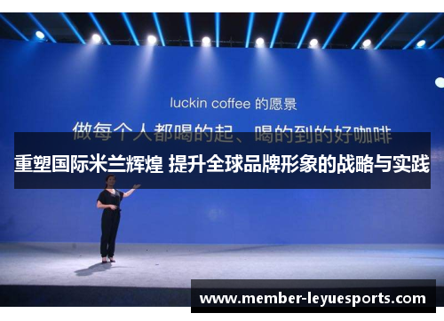 重塑国际米兰辉煌 提升全球品牌形象的战略与实践