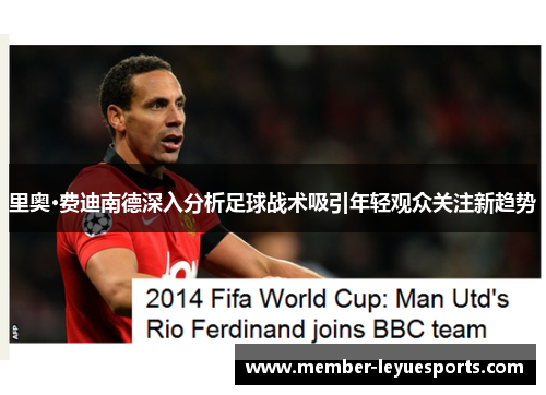 里奥·费迪南德深入分析足球战术吸引年轻观众关注新趋势