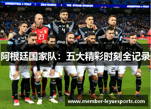 阿根廷国家队:五大精彩时刻全记录 阿根廷国家队:五大精彩时刻全记录