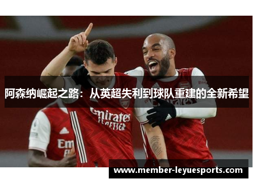阿森纳崛起之路：从英超失利到球队重建的全新希望