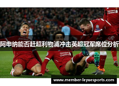 阿申纳能否赶超利物浦冲击英超冠军席位分析