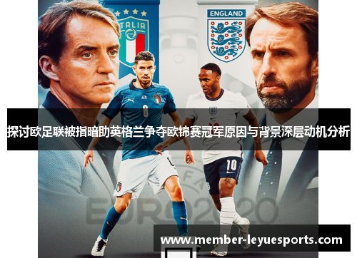 探讨欧足联被指暗助英格兰争夺欧锦赛冠军原因与背景深层动机分析 探讨欧足联被指暗助英格兰争夺欧锦赛冠军原因与背景深层动机分析