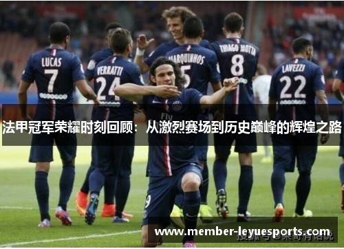 法甲冠军荣耀时刻回顾:从激烈赛场到历史巅峰的辉煌之路 法甲冠军荣耀时刻回顾:从激烈赛场到历史巅峰的辉煌之路