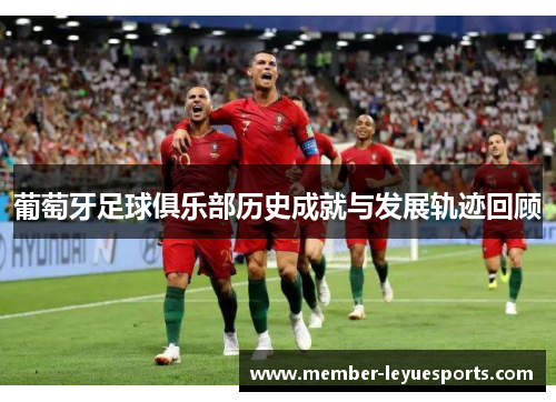 葡萄牙足球俱乐部历史成就与发展轨迹回顾 葡萄牙足球俱乐部历史成就与发展轨迹回顾