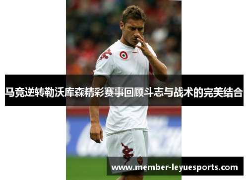 马竞逆转勒沃库森精彩赛事回顾斗志与战术的完美结合