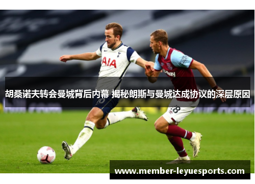 胡桑诺夫转会曼城背后内幕 揭秘朗斯与曼城达成协议的深层原因 胡桑诺夫转会曼城背后内幕 揭秘朗斯与曼城达成协议的深层原因