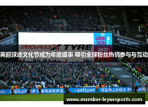 英超球迷文化节成为年度盛事 吸引全球粉丝热情参与与互动 英超球迷文化节成为年度盛事 吸引全球粉丝热情参与与互动