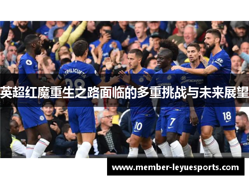 英超红魔重生之路面临的多重挑战与未来展望 英超红魔重生之路面临的多重挑战与未来展望