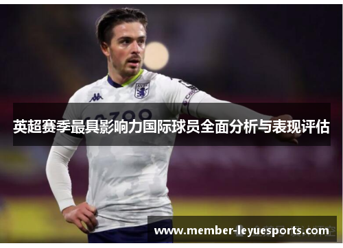 英超赛季最具影响力国际球员全面分析与表现评估 英超赛季最具影响力国际球员全面分析与表现评估