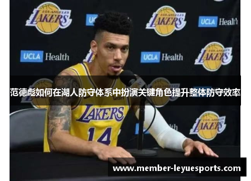 范德彪如何在湖人防守体系中扮演关键角色提升整体防守效率 范德彪如何在湖人防守体系中扮演关键角色提升整体防守效率