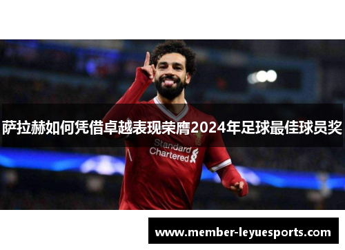 萨拉赫如何凭借卓越表现荣膺2024年足球最佳球员奖