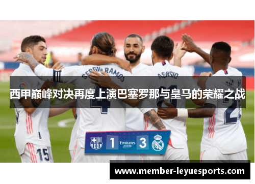 西甲巅峰对决再度上演巴塞罗那与皇马的荣耀之战