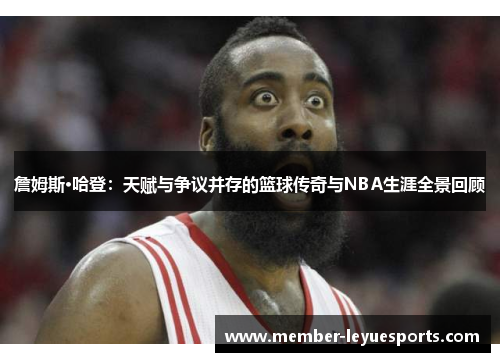 詹姆斯·哈登：天赋与争议并存的篮球传奇与NBA生涯全景回顾