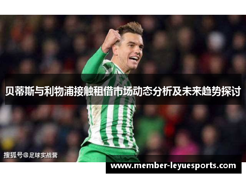 贝蒂斯与利物浦接触租借市场动态分析及未来趋势探讨 贝蒂斯与利物浦接触租借市场动态分析及未来趋势探讨