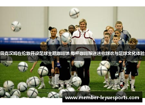 贝克汉姆在伦敦开设足球主题咖啡馆 每杯咖啡赠送迷你球衣与足球文化体验