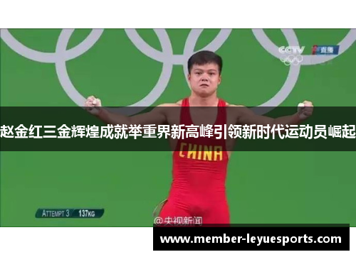 赵金红三金辉煌成就举重界新高峰引领新时代运动员崛起 赵金红三金辉煌成就举重界新高峰引领新时代运动员崛起