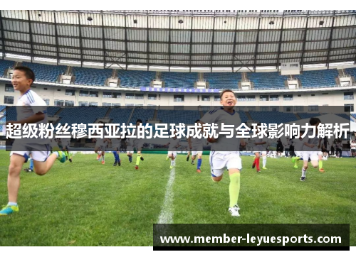 超级粉丝穆西亚拉的足球成就与全球影响力解析