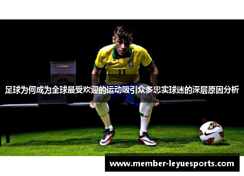 足球为何成为全球最受欢迎的运动吸引众多忠实球迷的深层原因分析 足球为何成为全球最受欢迎的运动吸引众多忠实球迷的深层原因分析