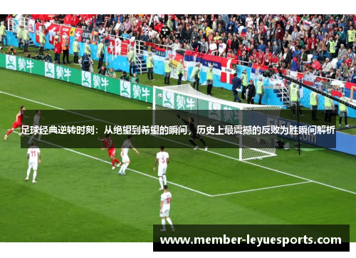 足球经典逆转时刻:从绝望到希望的瞬间,历史上最震撼的反败为胜瞬间解析 足球经典逆转时刻:从绝望到希望的瞬间,历史上最震撼的反败为胜瞬间解析