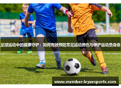足球运动中的健康守护:如何有效预防常见运动损伤与保护运动员身体 足球运动中的健康守护:如何有效预防常见运动损伤与保护运动员身体