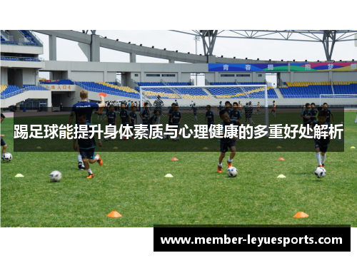 踢足球能提升身体素质与心理健康的多重好处解析 踢足球能提升身体素质与心理健康的多重好处解析