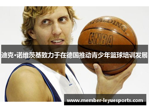 迪克·诺维茨基致力于在德国推动青少年篮球培训发展 迪克·诺维茨基致力于在德国推动青少年篮球培训发展