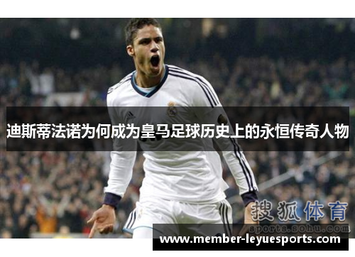 迪斯蒂法诺为何成为皇马足球历史上的永恒传奇人物 迪斯蒂法诺为何成为皇马足球历史上的永恒传奇人物