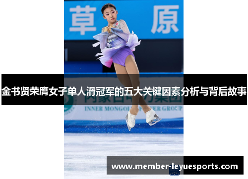 金书贤荣膺女子单人滑冠军的五大关键因素分析与背后故事 金书贤荣膺女子单人滑冠军的五大关键因素分析与背后故事
