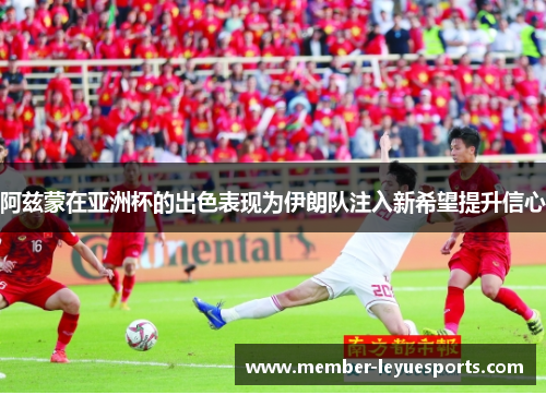 阿兹蒙在亚洲杯的出色表现为伊朗队注入新希望提升信心 阿兹蒙在亚洲杯的出色表现为伊朗队注入新希望提升信心