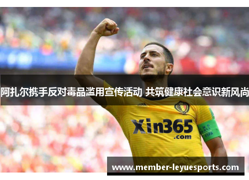 阿扎尔携手反对毒品滥用宣传活动 共筑健康社会意识新风尚 阿扎尔携手反对毒品滥用宣传活动 共筑健康社会意识新风尚