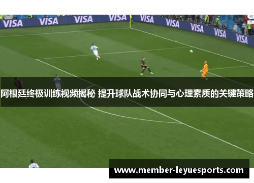 阿根廷终极训练视频揭秘 提升球队战术协同与心理素质的关键策略