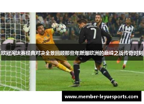 欧冠淘汰赛经典对决全景回顾那些年燃爆欧洲的巅峰之战传奇时刻