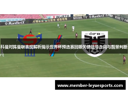 科曼对阵曼联表现解析揭示世界杯预选赛回暖关键信号走向与前景判断 科曼对阵曼联表现解析揭示世界杯预选赛回暖关键信号走向与前景判断