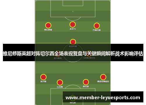 维尼修斯英超对阵切尔西全场表现复盘与关键瞬间解析战术影响评估 维尼修斯英超对阵切尔西全场表现复盘与关键瞬间解析战术影响评估