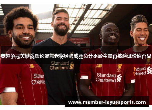 英超争冠关键战舆论聚焦老将经验成胜负分水岭今晨再被验证价值凸显