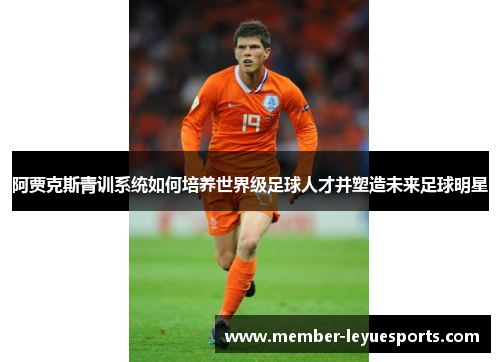 阿贾克斯青训系统如何培养世界级足球人才并塑造未来足球明星 阿贾克斯青训系统如何培养世界级足球人才并塑造未来足球明星