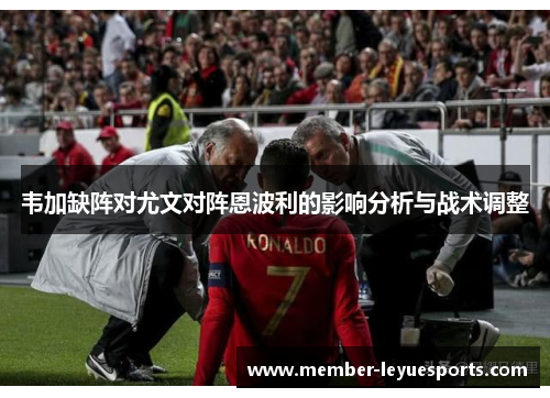 韦加缺阵对尤文对阵恩波利的影响分析与战术调整