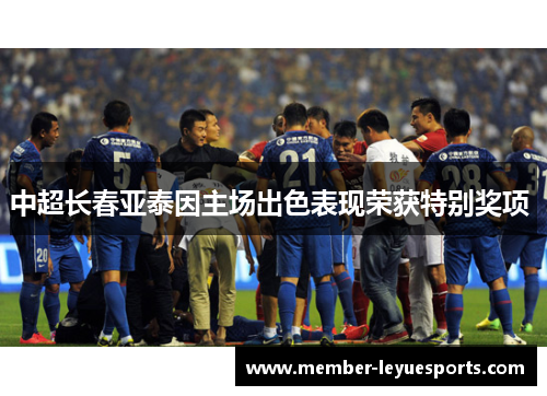 中超长春亚泰因主场出色表现荣获特别奖项 