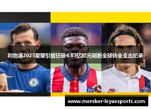 利物浦2025夏窗引援狂砸4.83亿欧元刷新全球转会支出纪录 利物浦2025夏窗引援狂砸4.83亿欧元刷新全球转会支出纪录