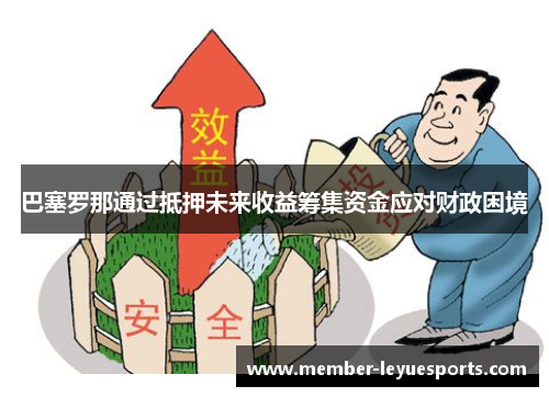 巴塞罗那通过抵押未来收益筹集资金应对财政困境 巴塞罗那通过抵押未来收益筹集资金应对财政困境